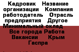 Кадровик › Название организации ­ Компания-работодатель › Отрасль предприятия ­ Другое › Минимальный оклад ­ 1 - Все города Работа » Вакансии   . Крым,Гаспра